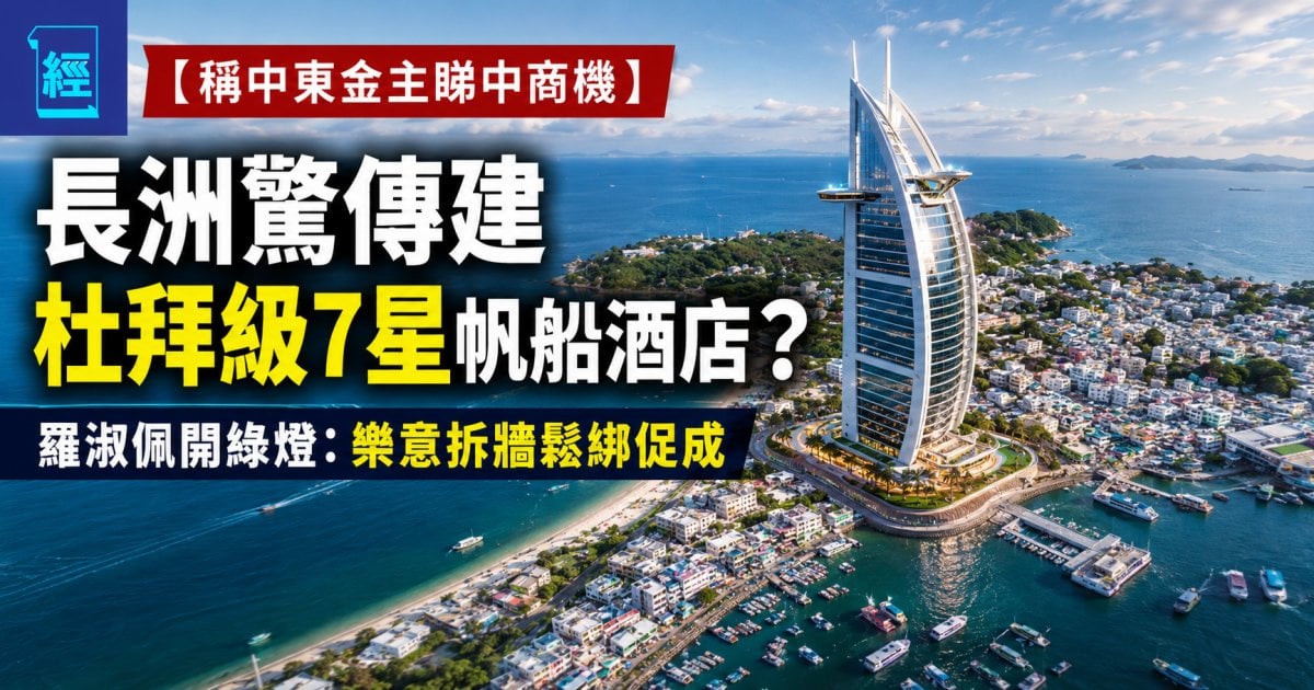 【稱中東金主睇中商機】長洲驚傳建杜拜級7星帆船酒店？羅淑佩開綠燈：樂意拆牆鬆綁促成
