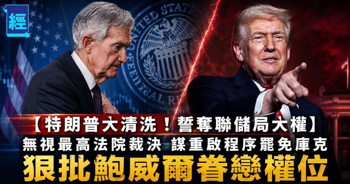 【特朗普大清洗！誓奪聯儲局大權】無視最高法院裁決 謀重啟程序罷免庫克 狠批鮑威爾棧戀權位
