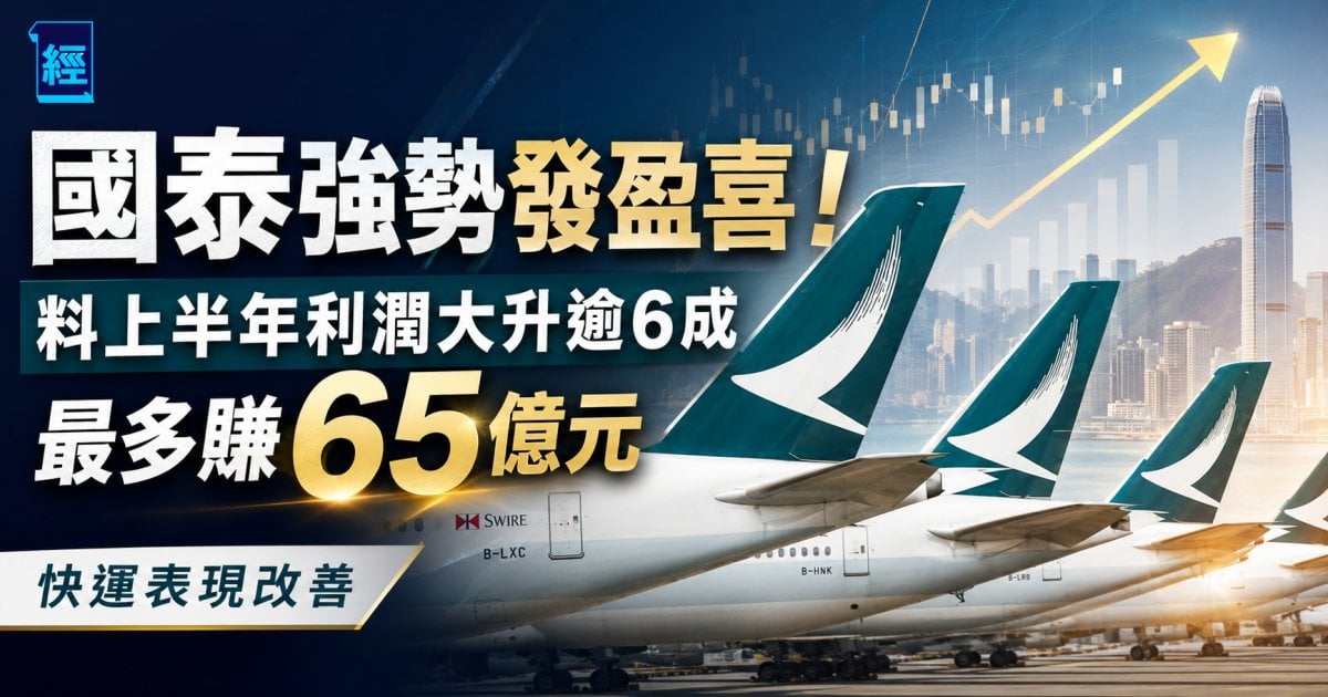 國泰強勢發盈喜！料上半年利潤大升逾6成 最多賺65億元 快運表現改善