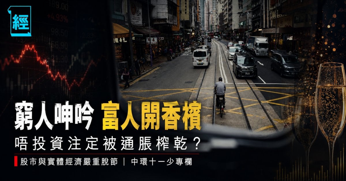 窮人呻吟 富人開香檳 唔投資注定被通脹榨乾？股市與實體經濟嚴重脫節︳中環十一少專欄