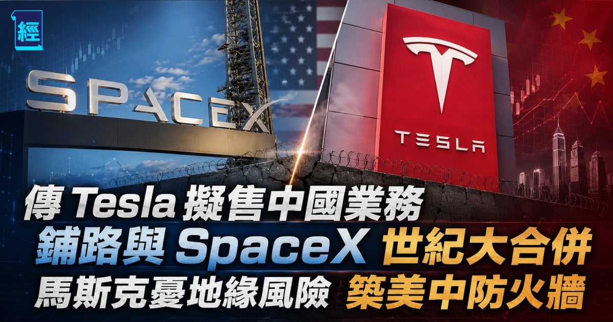 傳 Tesla 擬售中國業務 鋪路與 SpaceX 世紀大合併 馬斯克憂地緣風險 築美中防火牆