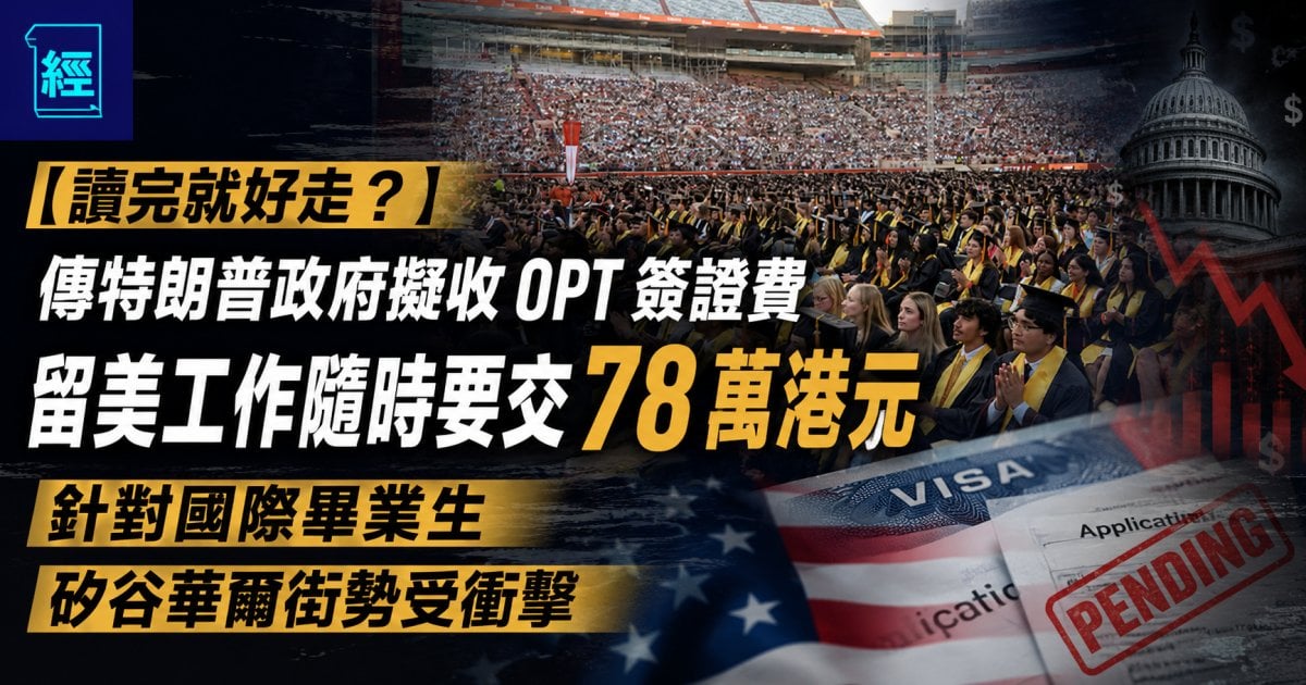 【讀完就好走？】 傳特朗普政府擬收 OPT 簽證費 留美工作隨時要交 78 萬港元 針對國際畢業生 矽谷華爾街勢受衝擊