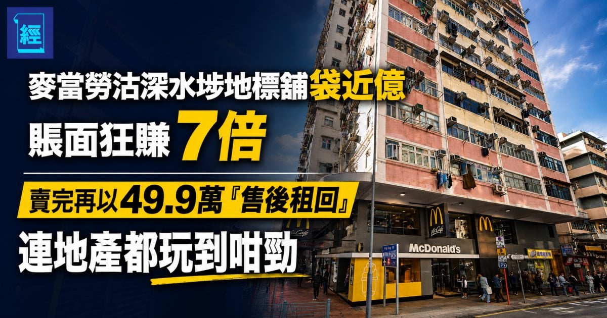 麥當勞沽深水埗地標舖袋近億 賬面狂賺7倍 賣完再以49.9萬「售後租回」