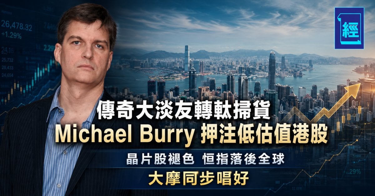 傳奇大淡友轉軚掃貨 Michael Burry 押注低估值港股 晶片股褪色 恒指落後全球 大摩同步唱好