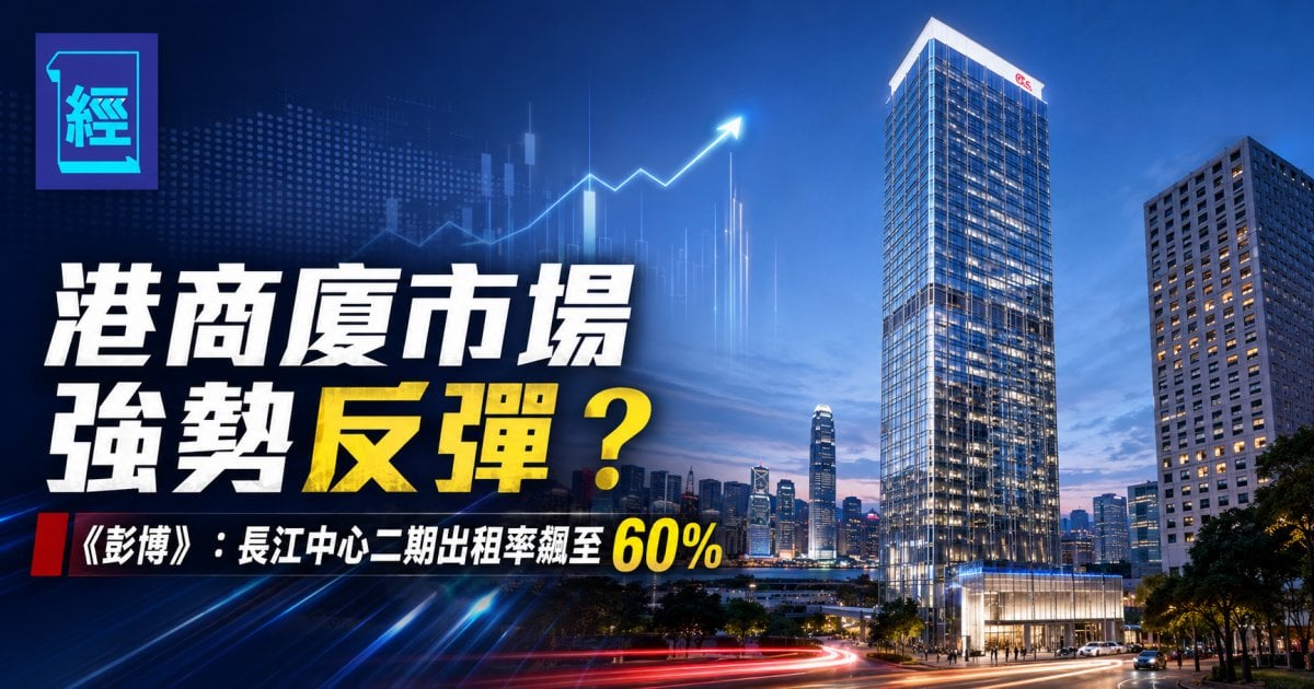 港商廈市場強勢反彈？《彭博》：長江中心二期出租率飆至 60%