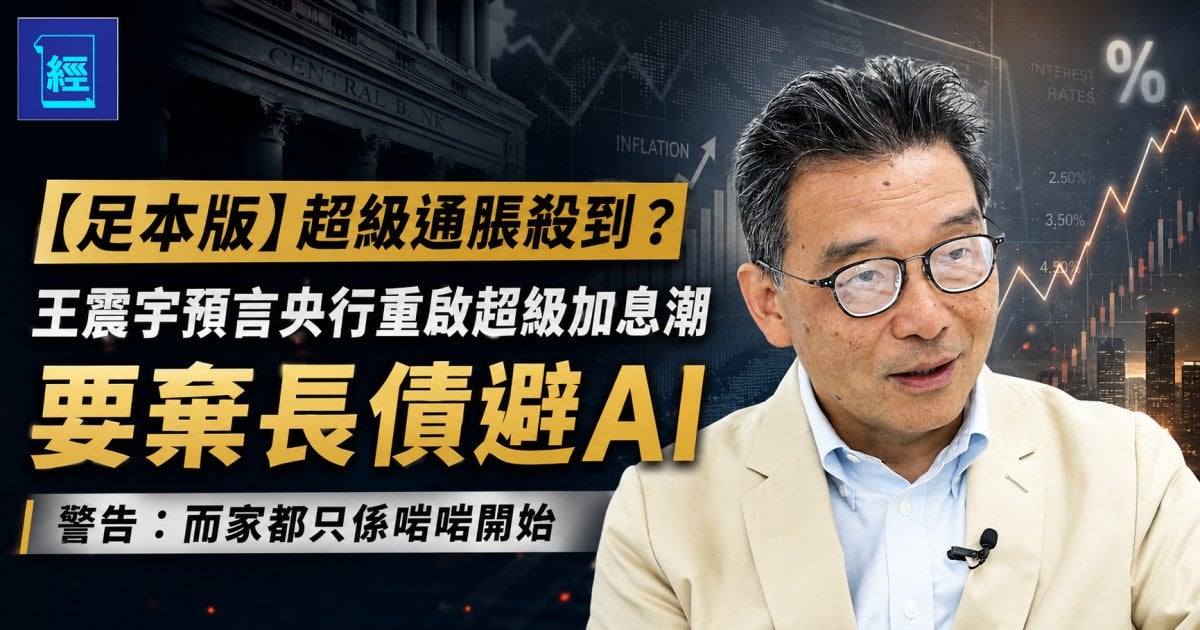 【足本版】超級通脹殺到？王震宇預言央行重啟超級加息潮 要棄長債避AI  警告：而家都只係啱啱開始