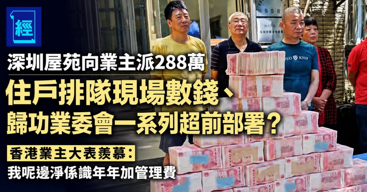 深圳屋苑向業主派288萬！住戶排隊現場數錢、歸功業委會創新大膽治理？香港業主大表羨慕：淨係識年年加管理費
