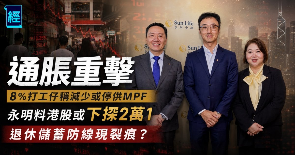 通脹重擊 8％打工仔稱減少或停供MPF  永明料港股或下探2萬1 退休儲蓄防線現裂痕？