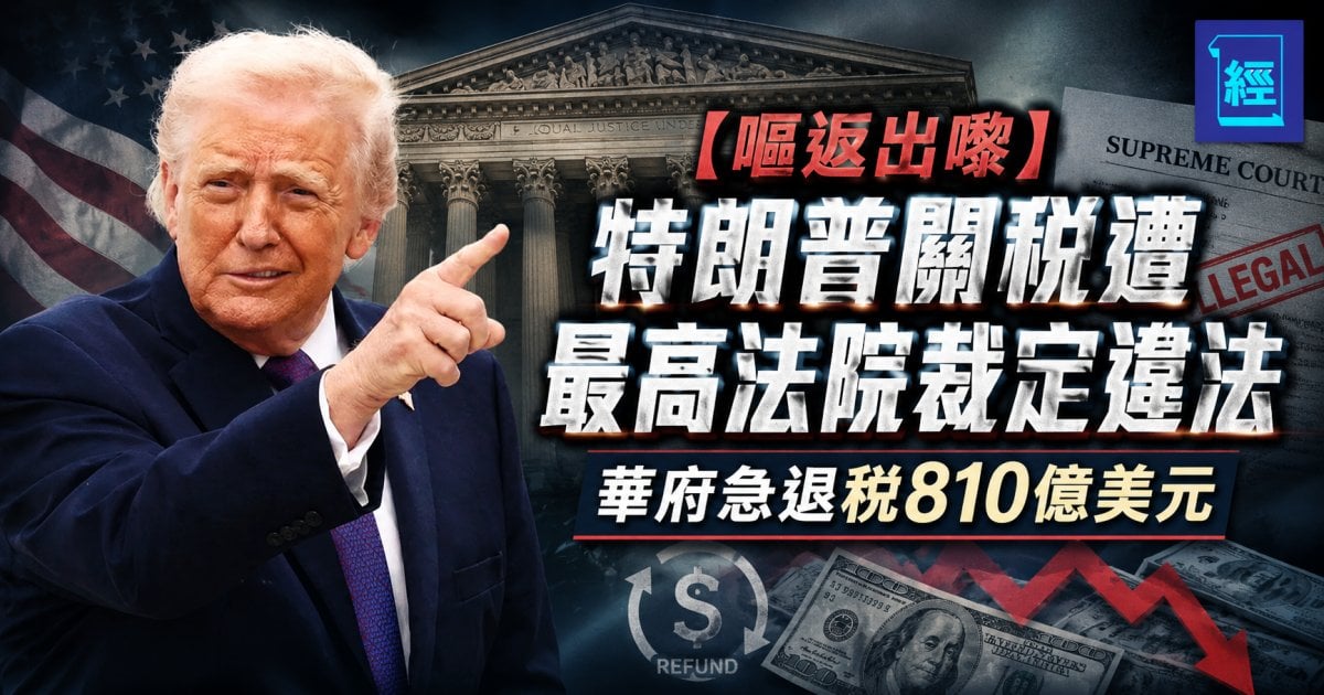 【嘔返出嚟】特朗普關稅遭最高法院裁定違法 華府急退稅810億美元