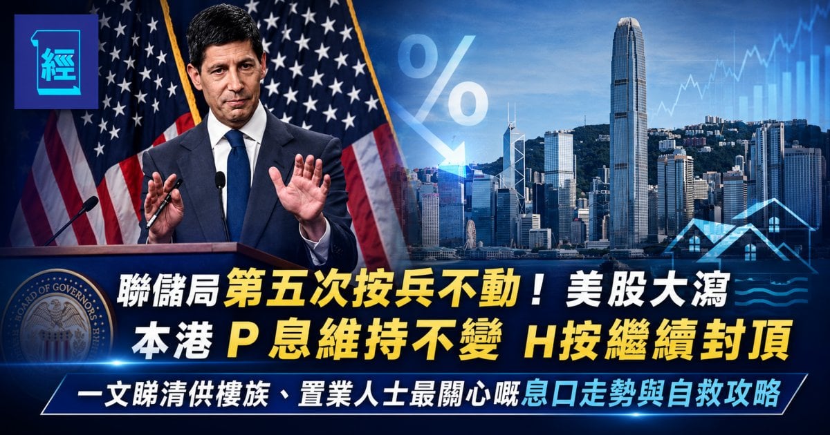 聯儲局第五次按兵不動！美股大瀉 本港 P 息維持不變 H按繼續封頂  一文睇清供樓族、置業人士最關心的息口走勢與自救攻略