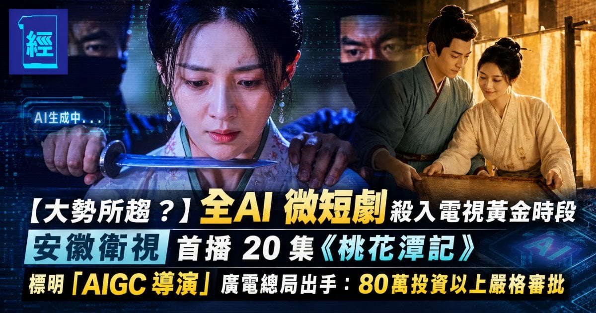 【大勢所趨 ？】全AI 微短劇殺入電視黃金時段 安徽衛視首播 20 集《桃花潭記》 標明「AIGC 導演」廣電總局出手：80萬投資以上嚴格審批