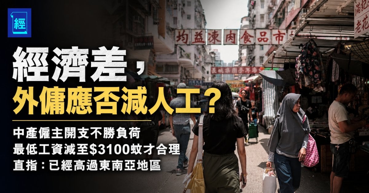 「經濟差，外傭應否減人工？」中產僱主開支不勝負荷 最低工資減至$3100蚊才合理：已經高過東南亞地區