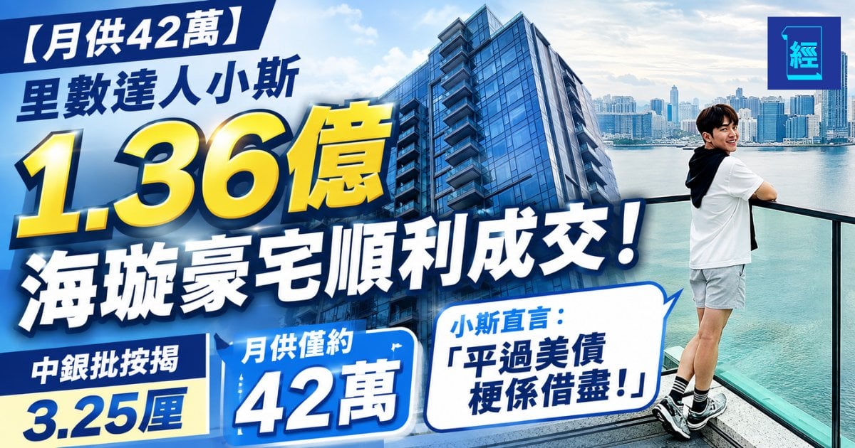 【月供42萬】里數達人小斯1.36億海璇豪宅順利成交！中銀批按揭 3.25 厘 小斯直言「平過美債梗係借盡」