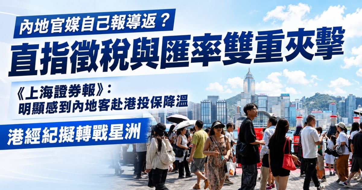 內地官媒自己報導返？ 直指徵稅與匯率雙重夾擊 《上海證券報》：明顯感到內地客赴港投保降溫 港經紀擬轉戰星洲