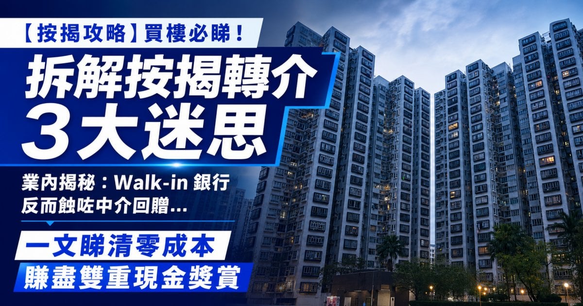 【買樓攻略】免費最貴？拆解按揭轉介3大迷思 教你零成本賺盡雙重回贈