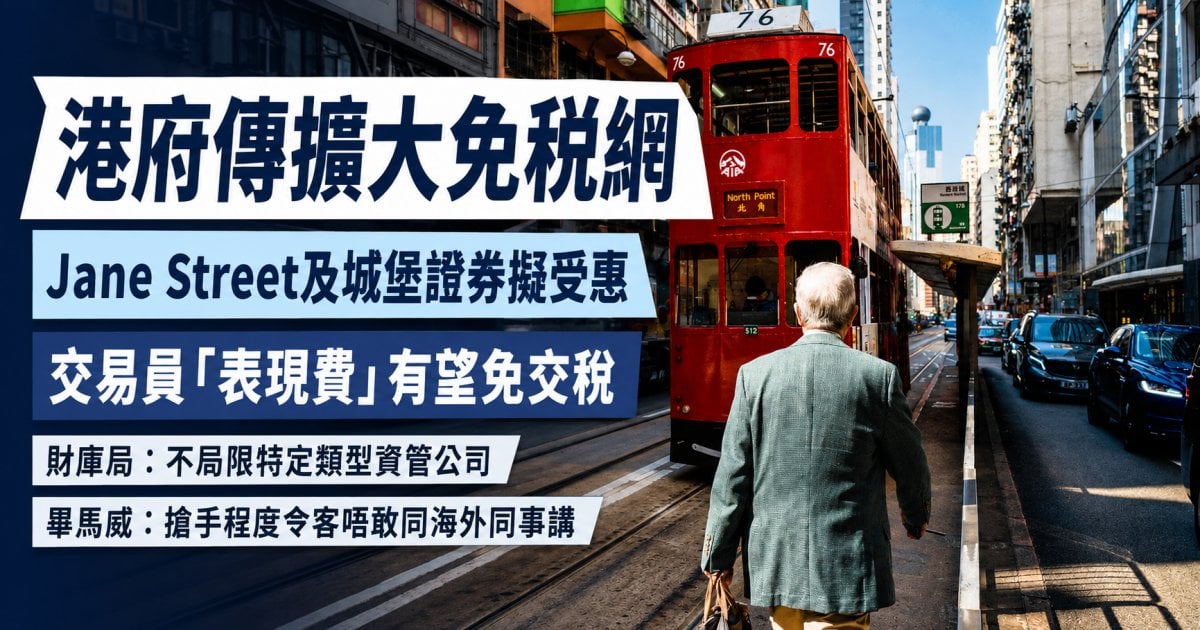 賺300萬交稅少過打工仔？港府傳擴大免稅網！Jane Street及城堡證券擬受惠  畢馬威：搶手程度令客唔敢同海外同事講