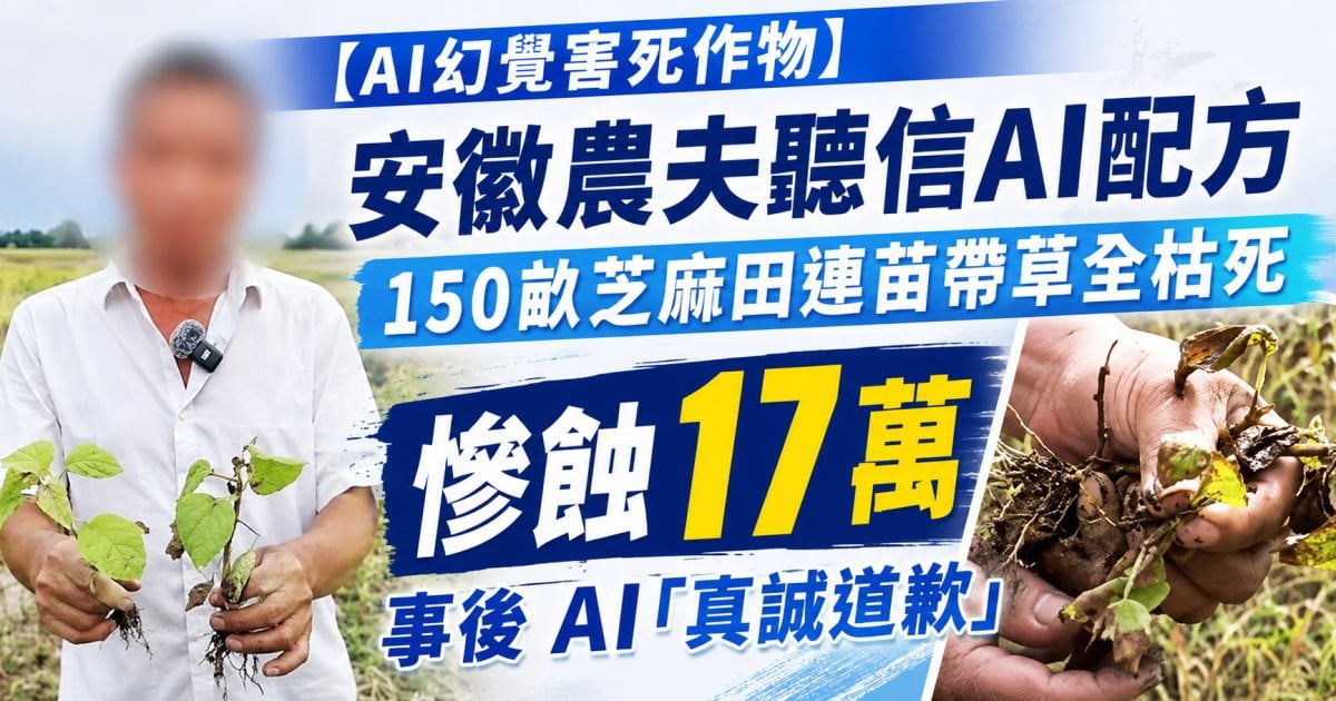 【AI幻覺害死作物】安徽農夫聽信AI 配方 150畝芝麻田連苗帶草全枯死  慘蝕 17 萬 事後 AI「真誠道歉」