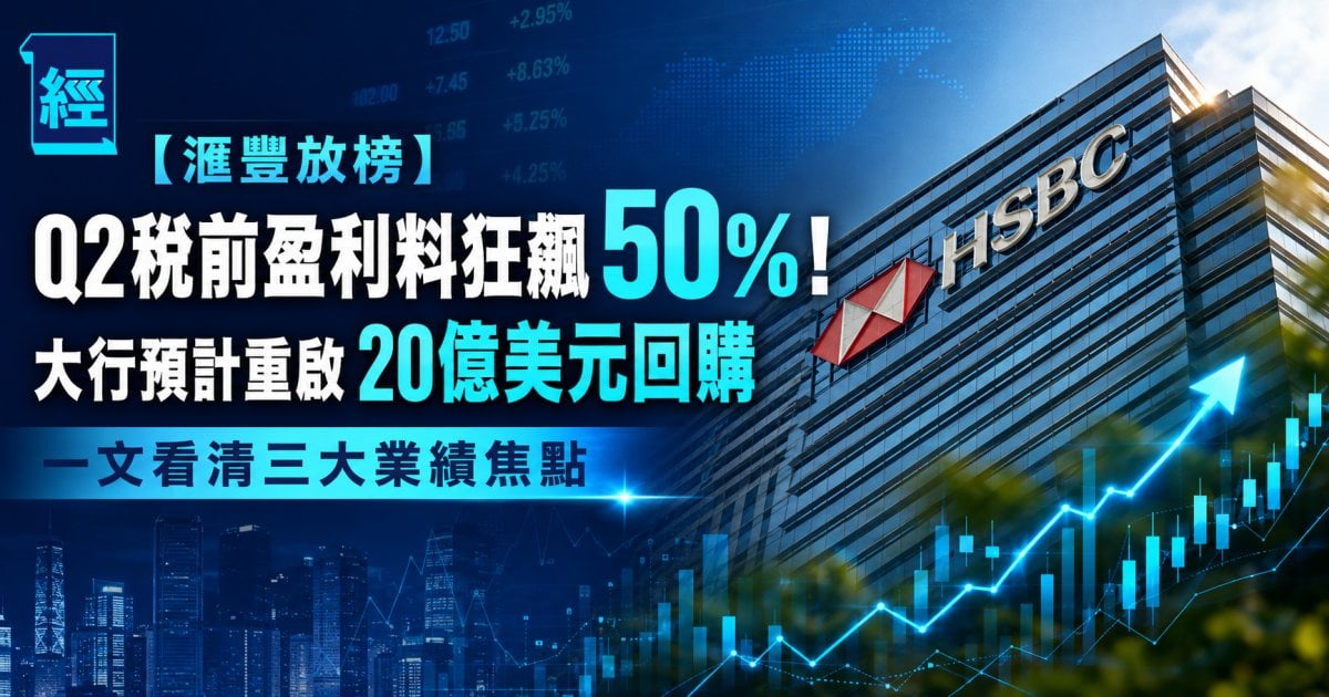 滙豐中午放榜 盈利料飆50% 綜合18家券商估算 Q2賺95.1億美元 市場憧憬重啟20億美元回購 一文看清三大業績焦點
