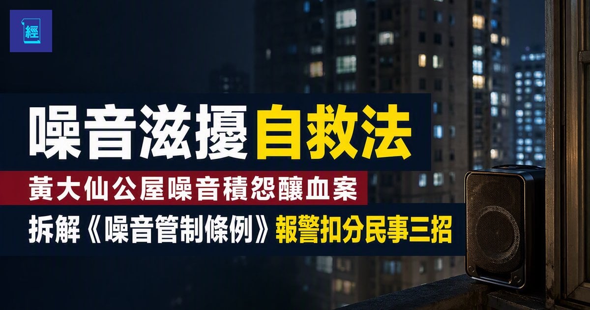 【噪音滋擾自救法】黃大仙公屋噪音積怨釀血案　拆解《噪音管制條例》報警扣分民事三招
