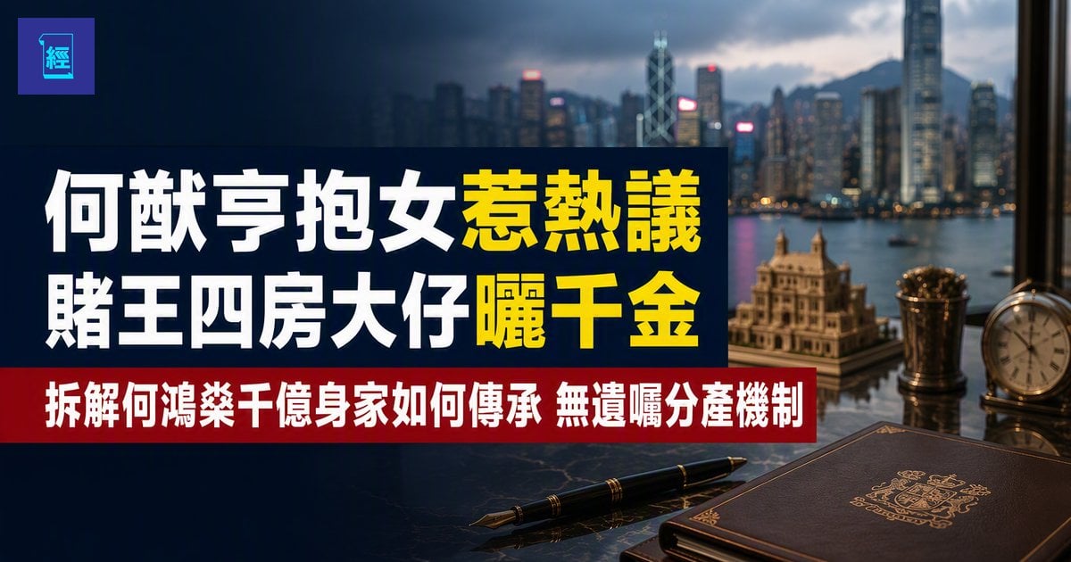 【何猷亨抱女惹熱議】賭王四房大仔曬千金　拆解何鴻燊千億身家如何傳承　無遺囑分產機制