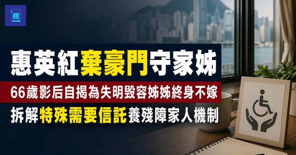 【惠英紅棄豪門守家姊】66歲影后自揭為失明毀容姊姊終身不嫁　拆解特殊需要信託養殘障家人機制