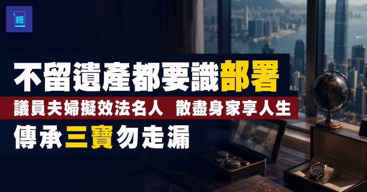 【不留遺產都要識部署】議員夫婦擬效法名人　散盡身家享人生　傳承三寶勿走漏