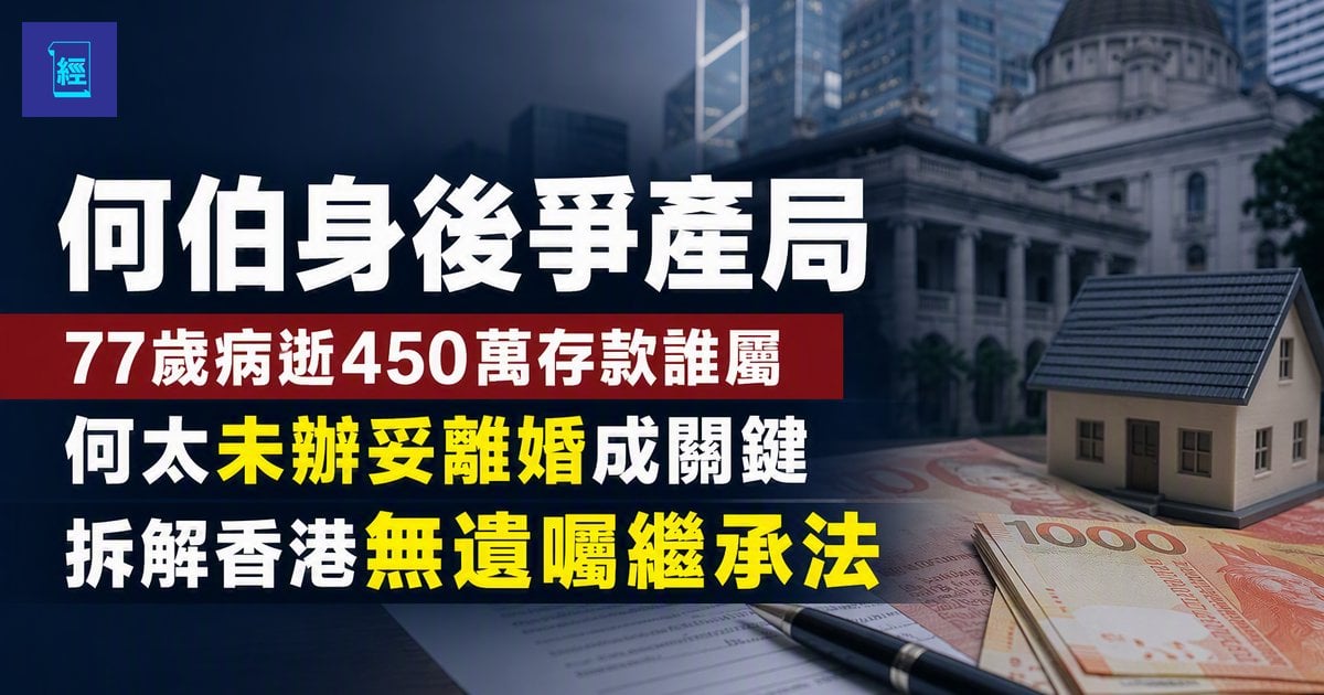 【何伯身後爭產局】77歲病逝450萬存款誰屬　何太未辦妥離婚成關鍵　拆解香港無遺囑繼承法