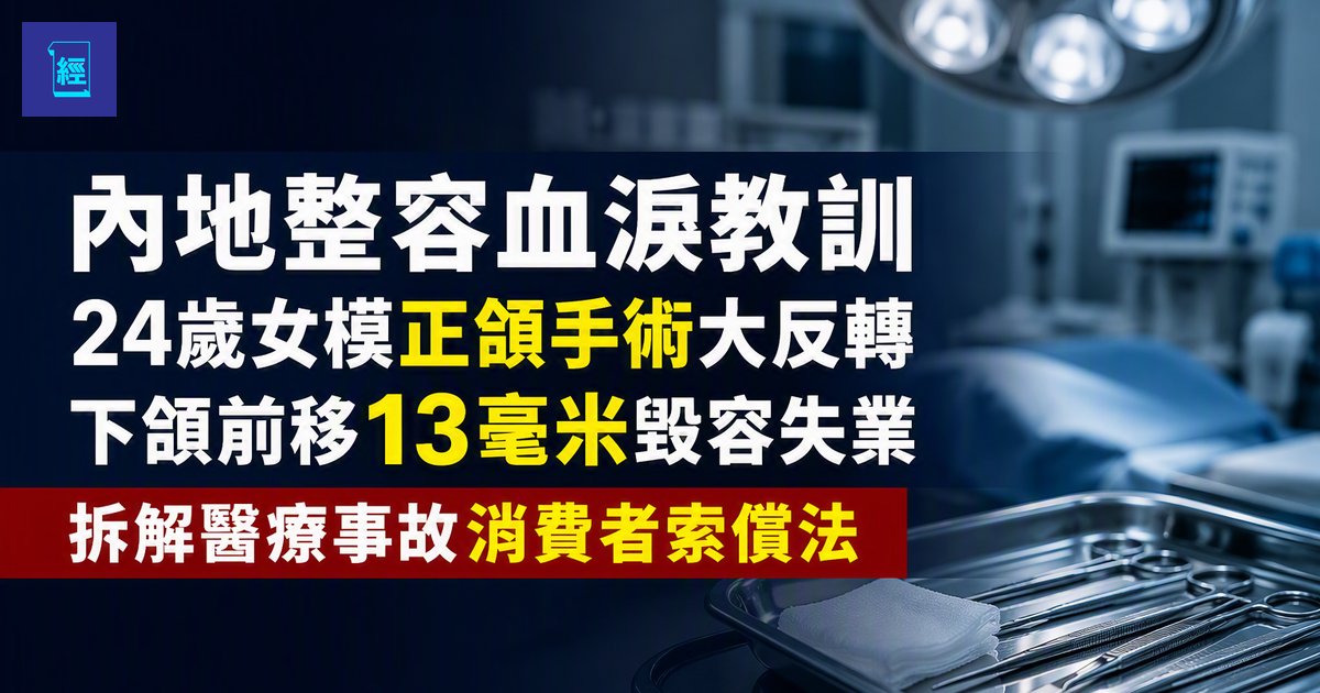【內地整容血淚教訓】24歲女模正頜手術大反轉　下頜前移13毫米毀容失業　拆解醫療事故消費者索償法