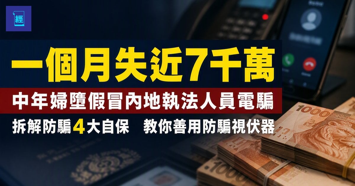 【一個月失近7千萬】中年婦墮假冒內地執法人員電騙　拆解防騙4大自保　教你善用防騙視伏器