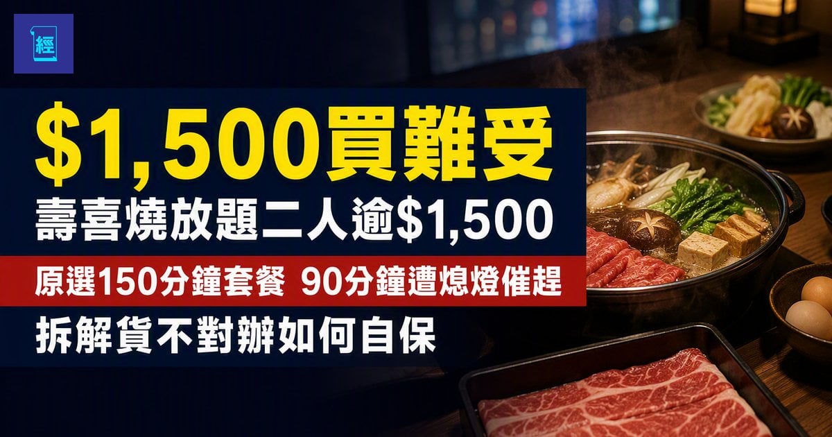 【$1,500買難受】壽喜燒放題二人逾$1,500　原選150分鐘套餐　90分鐘遭熄燈催趕　拆解貨不對辦如何自保