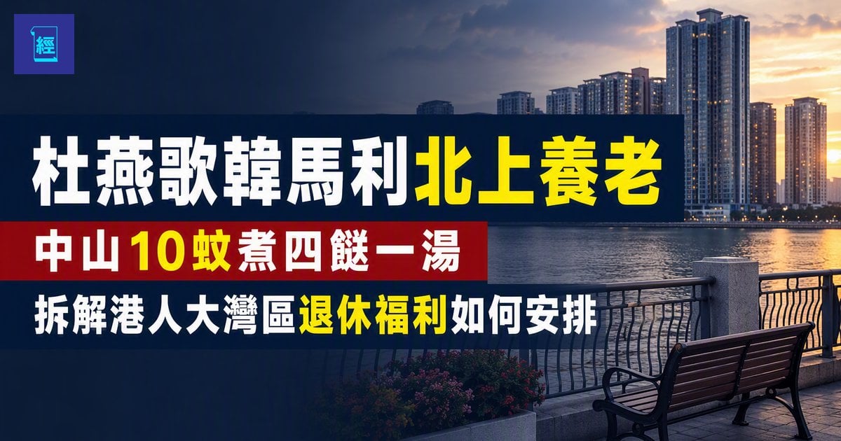 【杜燕歌韓馬利北上養老】中山10蚊煮四餸一湯　拆解港人大灣區退休福利如何安排