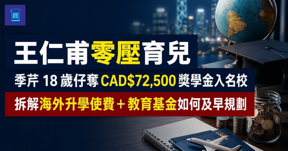 【王仁甫零壓育兒】季芹 18 歲仔奪 CAD$72,500 獎學金入名校 拆解海外升學使費＋教育基金如何及早規劃