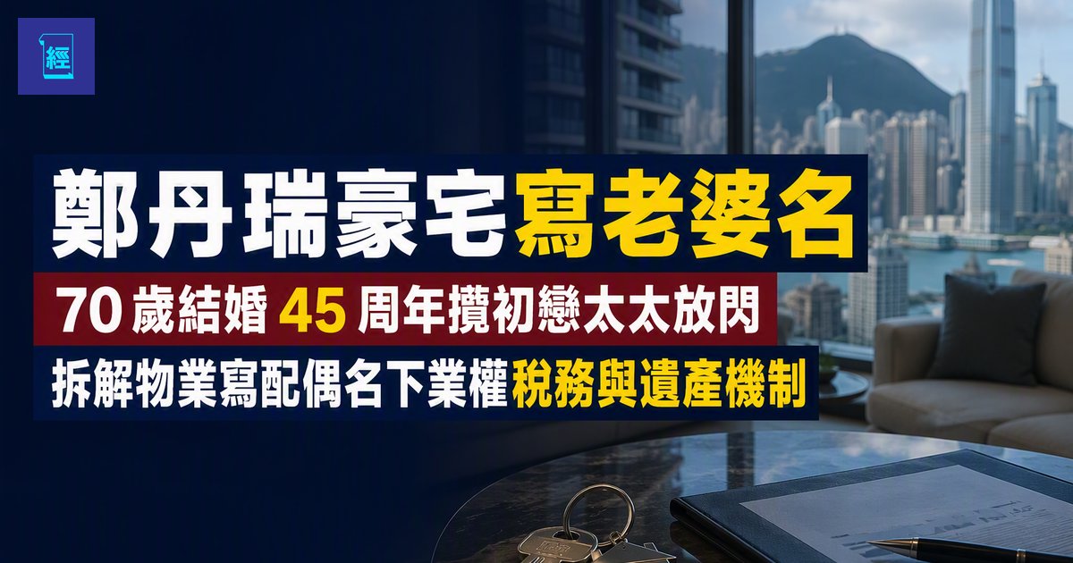 【鄭丹瑞豪宅寫老婆名】70 歲結婚 45 周年攬初戀太太放閃　拆解物業寫配偶名下業權稅務與遺產機制
