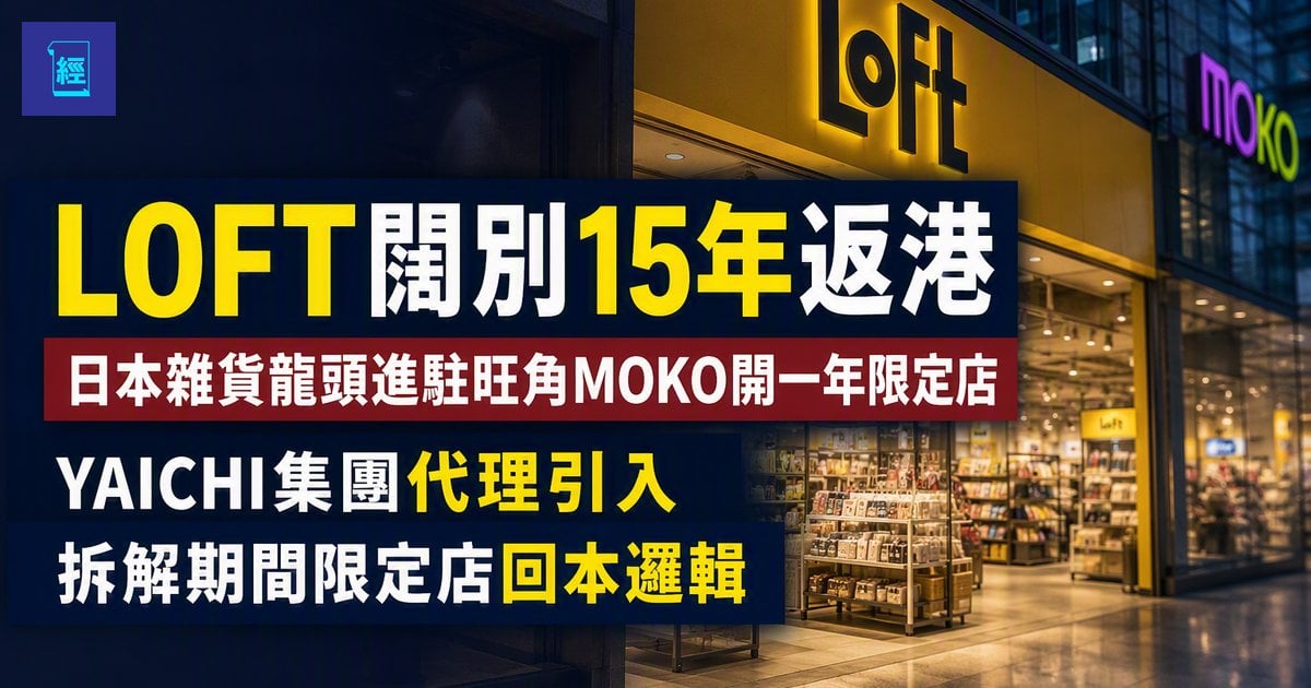 【LOFT闊別15年返港】日本雜貨龍頭進駐旺角MOKO開一年限定店　YAICHI集團代理引入　拆解期間限定店回本邏輯