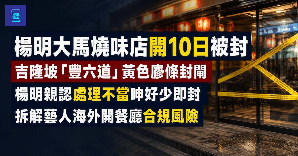 【楊明大馬燒味店開10日被封】吉隆坡「豐六道」黃色膠條封閘　楊明親認處理不當呻好少即封　拆解藝人海外開餐廳合規風險