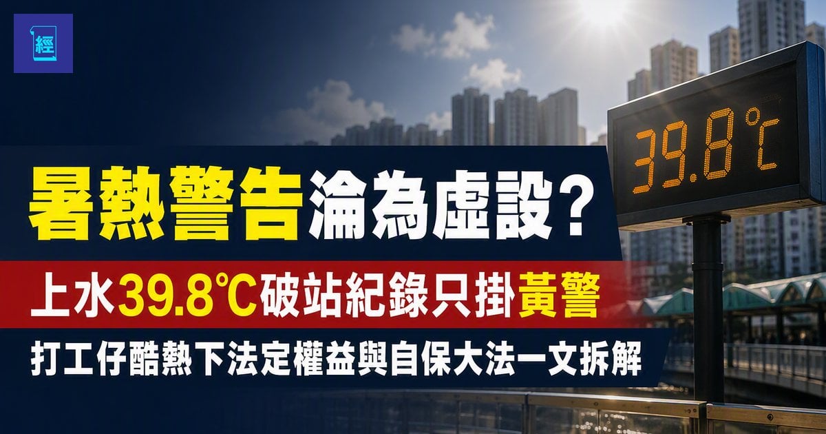 【暑熱警告淪為虛設？】上水39.8℃破站紀錄只掛黃警　打工仔酷熱下法定權益與自保大法一文拆解