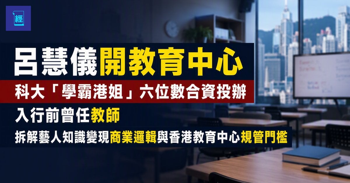 【呂慧儀開教育中心】科大「學霸港姐」六位數合資投辦　入行前曾任教師　拆解藝人知識變現商業邏輯與香港教育中心規管門檻
