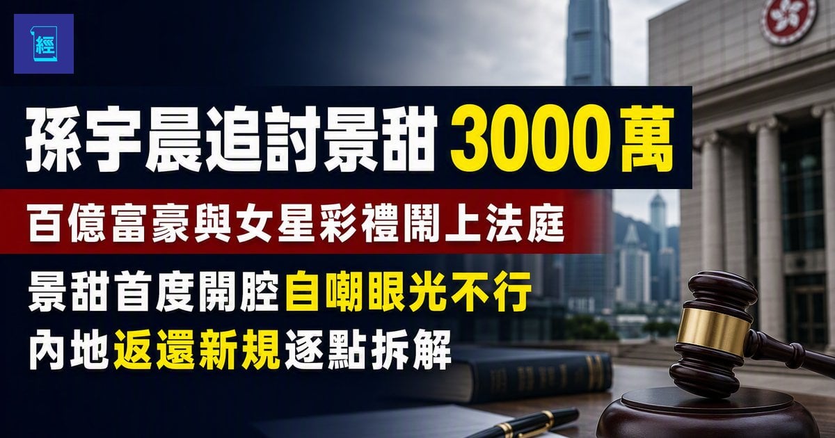 【孫宇晨追討景甜 3000 萬】百億富豪與女星彩禮鬧上法庭　景甜首度開腔自嘲眼光不行　內地返還新規逐點拆解