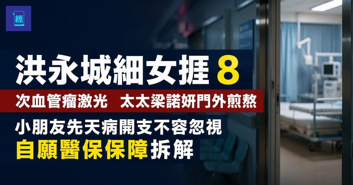 【洪永城細女捱 8 次血管瘤激光】太太梁諾妍門外煎熬　小朋友先天病開支不容忽視　自願醫保保障拆解