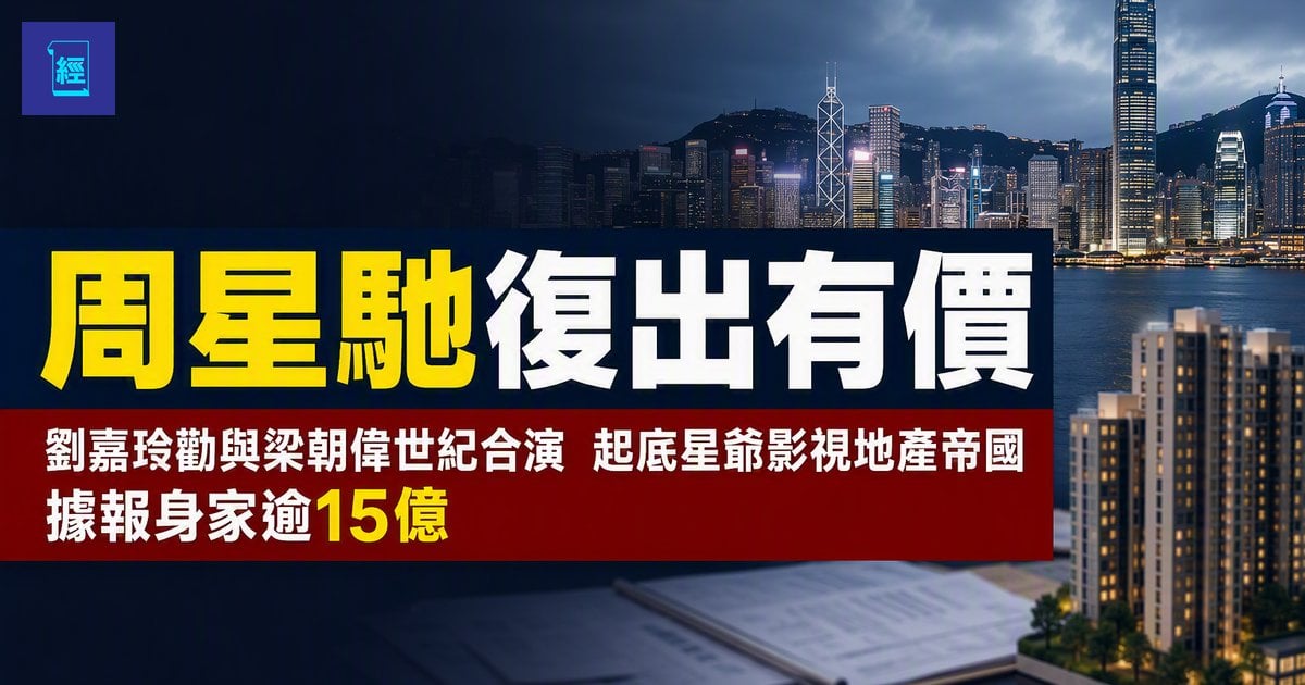 【周星馳復出有價】劉嘉玲勸與梁朝偉世紀合演　起底星爺影視地產帝國　據報身家逾15億