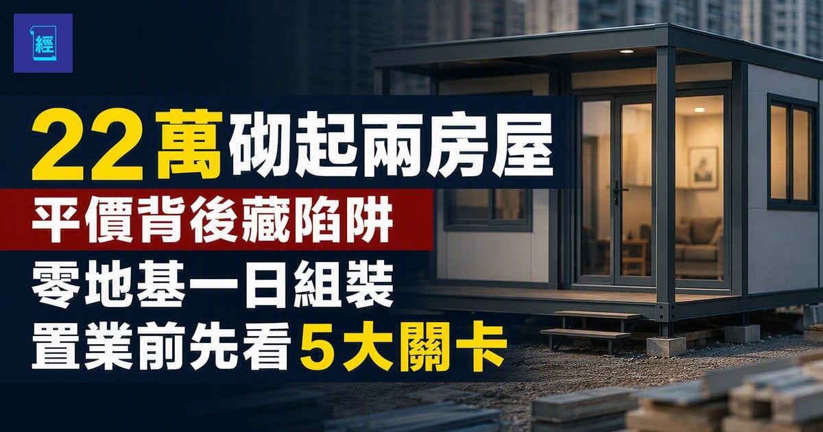 【22萬砌起兩房屋】平價背後藏陷阱　零地基一日組裝　置業前先看5大關卡