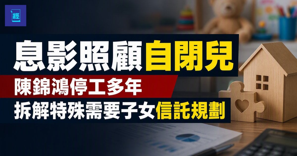 【息影照顧自閉兒】陳錦鴻停工多年　劉雅麗爆王維基5年照出糧　拆解特殊需要子女信託規劃