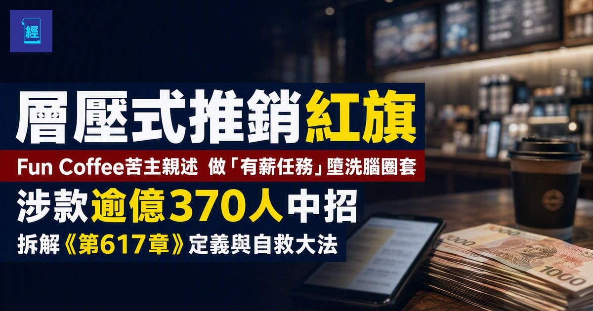 【層壓式推銷紅旗】Fun Coffee苦主親述 做「有薪任務」墮洗腦圈套　涉款逾億370人中招　拆解《第617章》定義與自救大法
