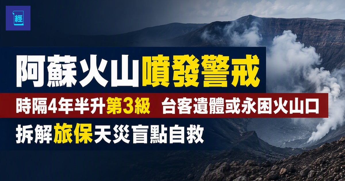 【阿蘇火山噴發警戒】時隔4年半升第3級　台客遺體或永困火山口　拆解旅保天災盲點自救