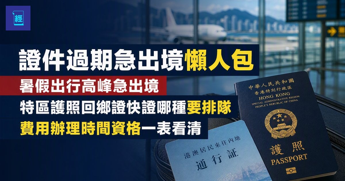 【證件過期急出境懶人包】暑假出行高峰急出境　特區護照回鄉證快證哪種要排隊　費用辦理時間資格一表看清