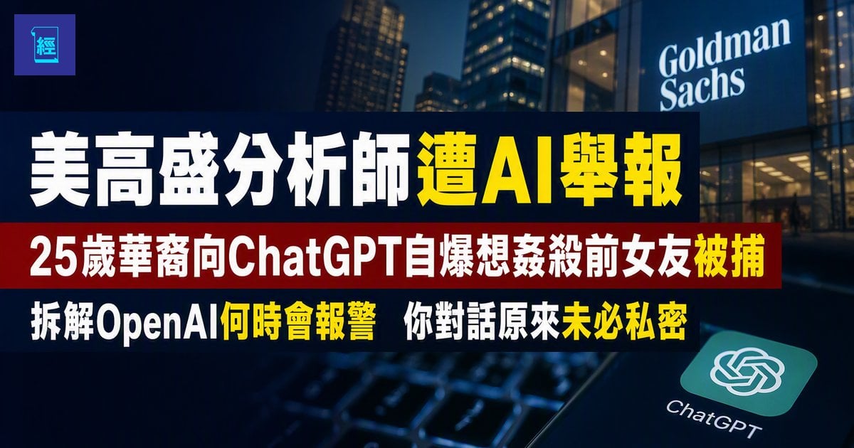 【美高盛分析師遭AI舉報】25歲華裔向ChatGPT自爆想姦殺前女友被捕　拆解OpenAI何時會報警　你對話原來未必私密