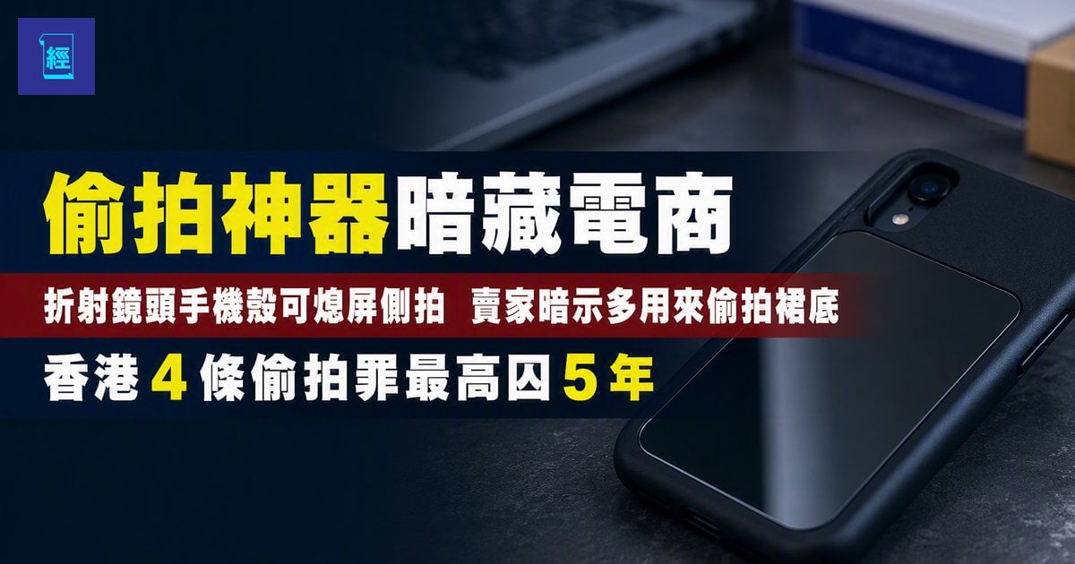 【偷拍神器暗藏電商】折射鏡頭手機殼可熄屏側拍　賣家暗示多用來偷拍裙底　香港 4 條偷拍罪最高囚 5 年　教你揭穿偷拍鏡頭