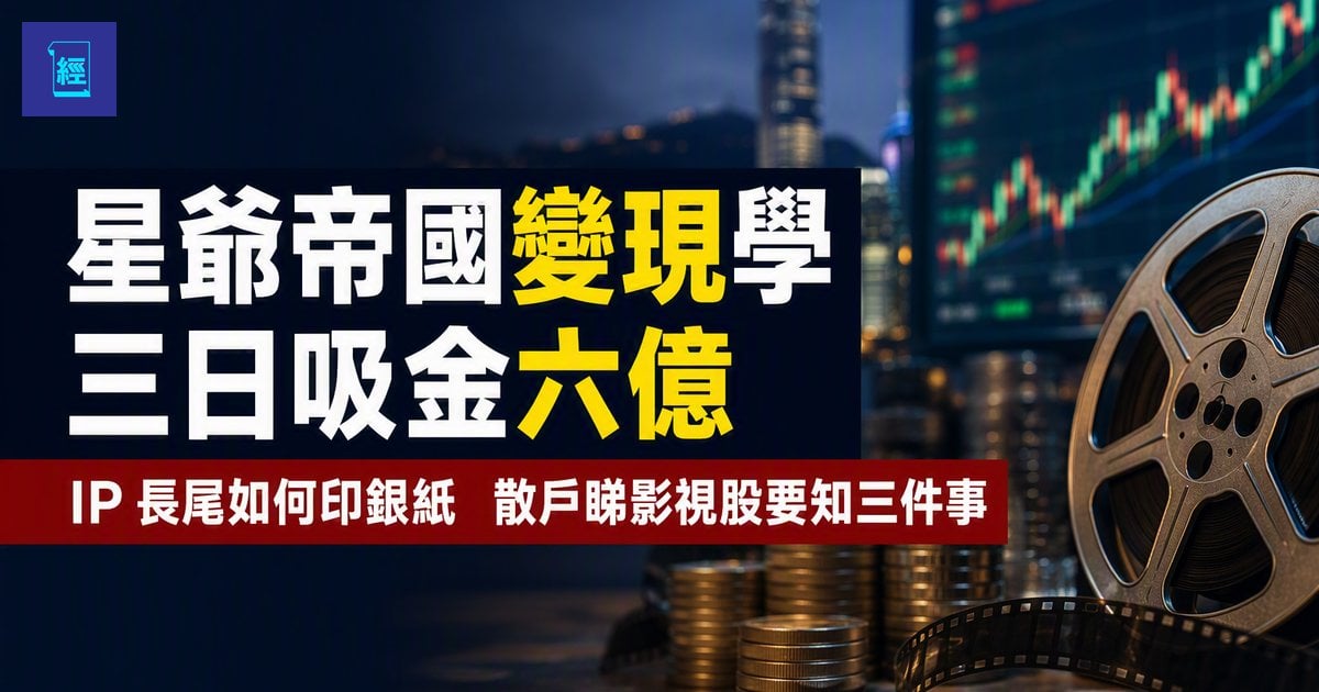 【星爺帝國變現學】三日吸金六億　IP 長尾如何印銀紙　散戶睇影視股要知三件事