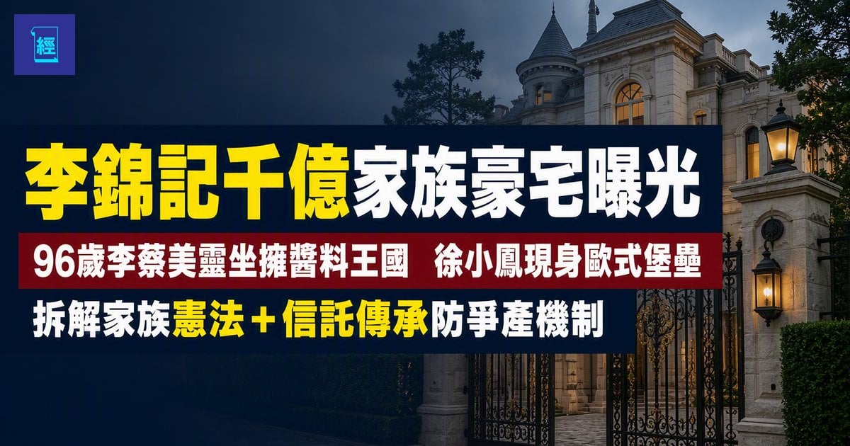 【李錦記千億家族豪宅曝光】96歲李蔡美靈坐擁醬料王國 徐小鳳現身歐式堡壘　拆解家族憲法＋信託傳承防爭產機制