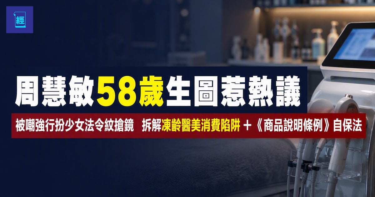 【周慧敏58歲生圖惹熱議】被嘲強行扮少女法令紋搶鏡　拆解凍齡醫美消費陷阱＋《商品說明條例》自保法　簽約前必看